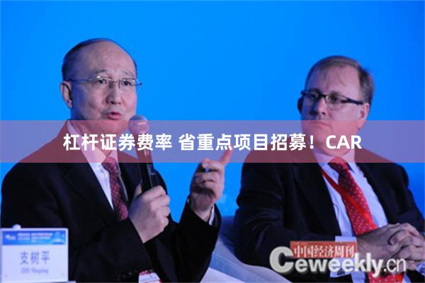 杠杆证券费率 省重点项目招募！CAR