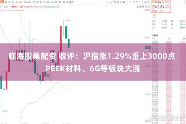 临海股票配资 收评：沪指涨1.29%重上3000点 PEEK材料、6G等板块大涨