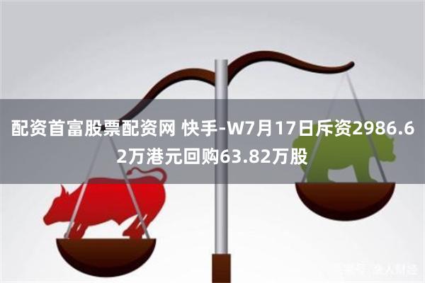 配资首富股票配资网 快手-W7月17日斥资2986.62万港元回购63.82万股