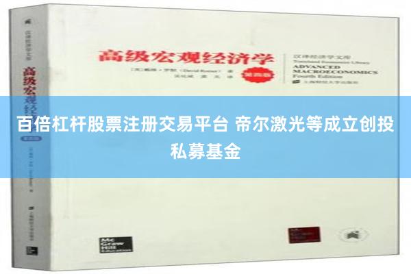 百倍杠杆股票注册交易平台 帝尔激光等成立创投私募基金