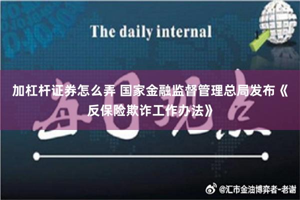 加杠杆证券怎么弄 国家金融监督管理总局发布《反保险欺诈工作办法》