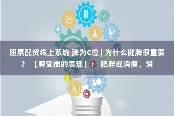 股票配资线上系统 脾为C位 | 为什么健脾很重要？ 【脾受损的表现】： 肥胖或消瘦、消