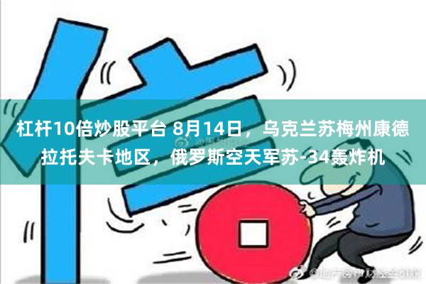 杠杆10倍炒股平台 8月14日，乌克兰苏梅州康德拉托夫卡地区，俄罗斯空天军苏-34轰炸机