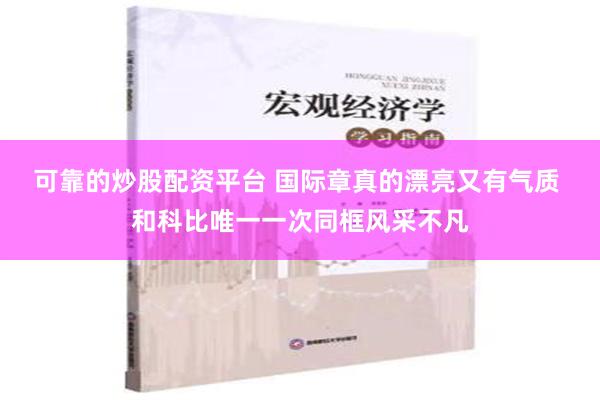 可靠的炒股配资平台 国际章真的漂亮又有气质 和科比唯一一次同框风采不凡