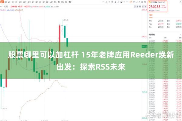 股票哪里可以加杠杆 15年老牌应用Reeder焕新出发：探索RSS未来