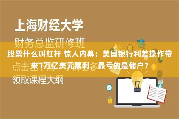 股票什么叫杠杆 惊人内幕：美国银行利差操作带来1万亿美元暴利，最亏的是储户？