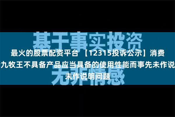 最火的股票配资平台 【12315投诉公示】消费者投诉九牧王不具备产品应当具备的使用性能而事先未作说明问题