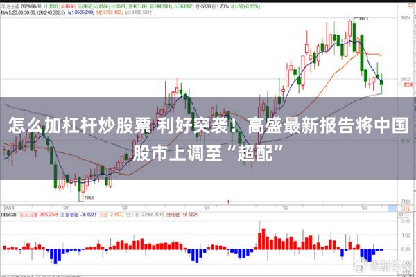 怎么加杠杆炒股票 利好突袭！高盛最新报告将中国股市上调至“超配”