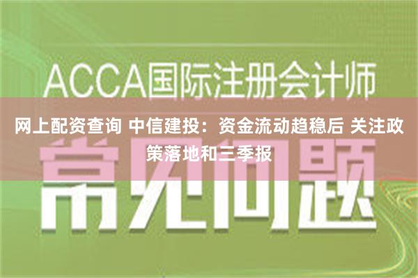 网上配资查询 中信建投：资金流动趋稳后 关注政策落地和三季报