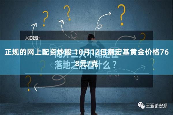 正规的网上配资炒股 10月12日潮宏基黄金价格768元/克