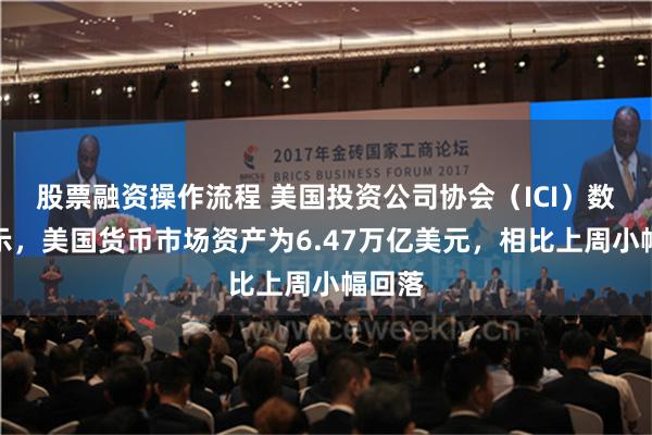 股票融资操作流程 美国投资公司协会（ICI）数据显示，美国货币市场资产为6.47万亿美元，相比上周小幅回落