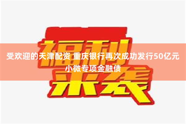 受欢迎的天津配资 重庆银行再次成功发行50亿元小微专项金融债