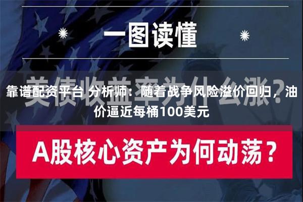 靠谱配资平台 分析师：随着战争风险溢价回归，油价逼近每桶100美元