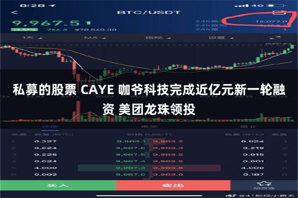 私募的股票 CAYE 咖爷科技完成近亿元新一轮融资 美团龙珠领投