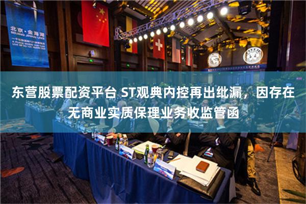 东营股票配资平台 ST观典内控再出纰漏，因存在无商业实质保理业务收监管函