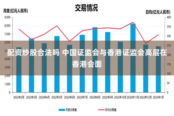 配资炒股合法吗 中国证监会与香港证监会高层在香港会面