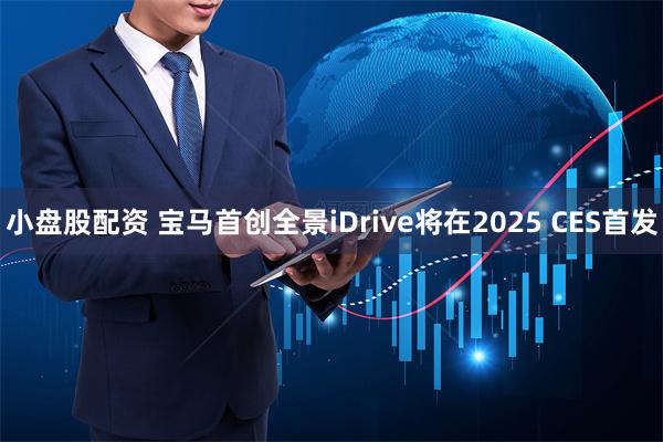 小盘股配资 宝马首创全景iDrive将在2025 CES首发