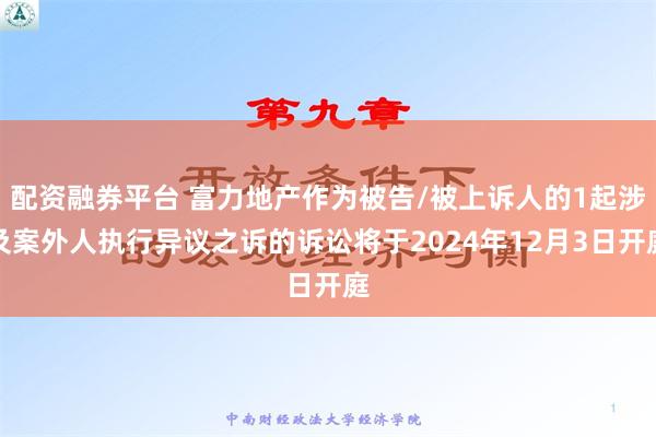 配资融券平台 富力地产作为被告/被上诉人的1起涉及案外人执行异议之诉的诉讼将于2024年12月3日开庭