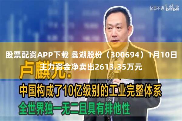 股票配资APP下载 蠡湖股份（300694）1月10日主力资金净卖出2613.35万元