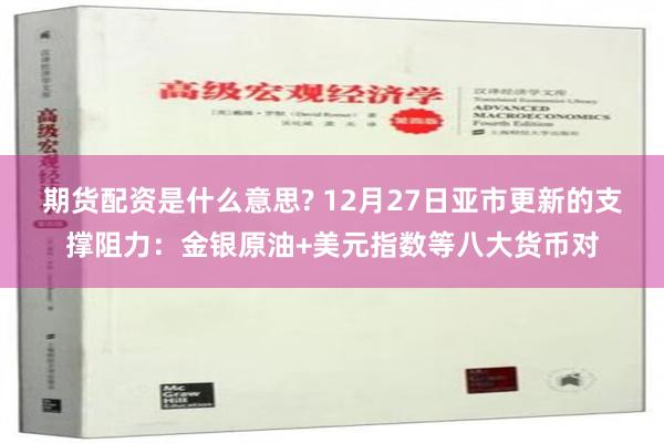 期货配资是什么意思? 12月27日亚市更新的支撑阻力：金银原油+美元指数等八大货币对