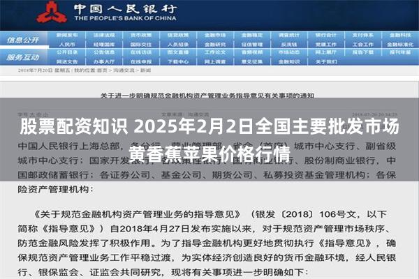 股票配资知识 2025年2月2日全国主要批发市场黄香蕉苹果价格行情