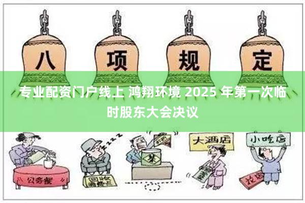 专业配资门户线上 鸿翔环境 2025 年第一次临时股东大会决议